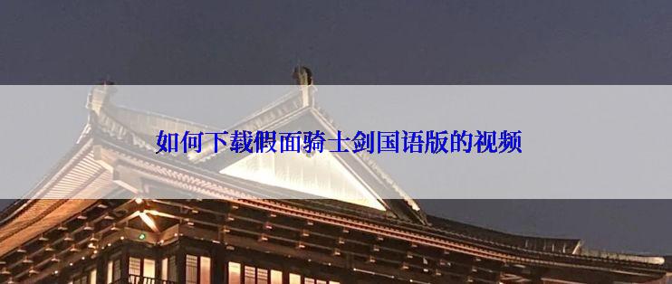 如何下载假面骑士剑国语版的视频
