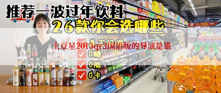  土豆星2013qr3国语版的导演是谁