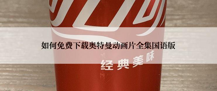 如何免费下载奥特曼动画片全集国语版