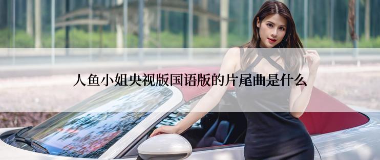 人鱼小姐央视版国语版的片尾曲是什么