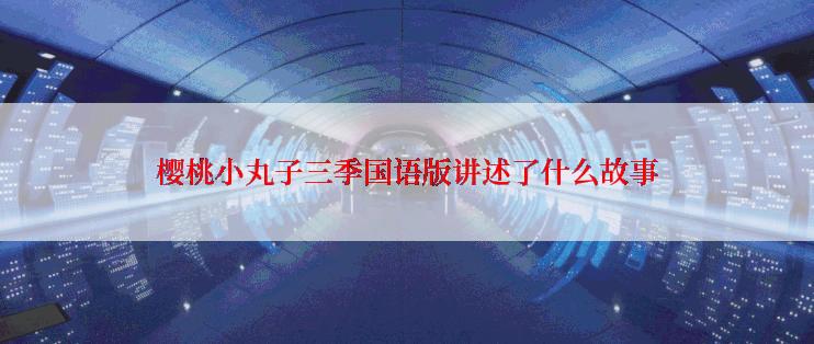 樱桃小丸子三季国语版讲述了什么故事