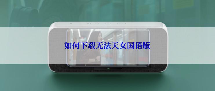 如何下载无法天女国语版