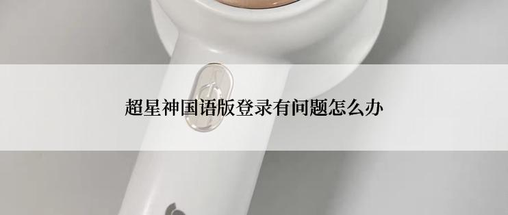 超星神国语版登录有问题怎么办