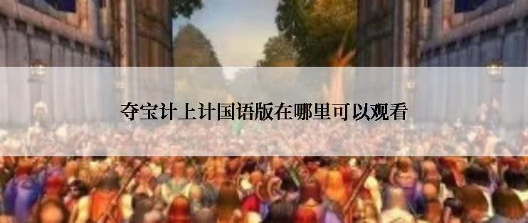 夺宝计上计国语版在哪里可以观看