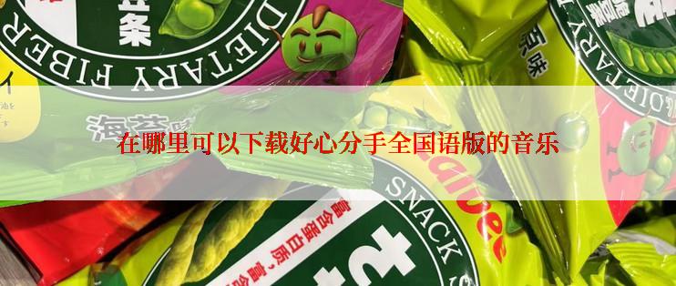 在哪里可以下载好心分手全国语版的音乐