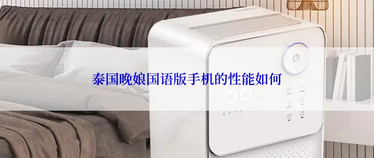 泰国晚娘国语版手机的性能如何