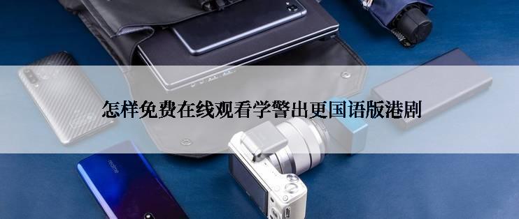  怎样免费在线观看学警出更国语版港剧