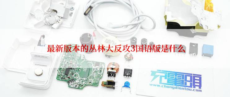  最新版本的丛林大反攻3国语版是什么