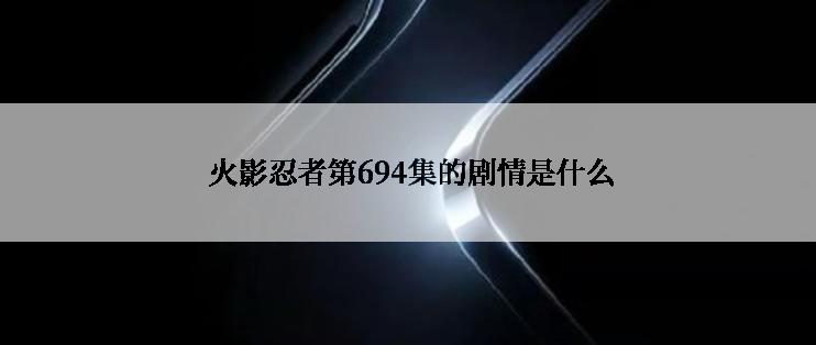  火影忍者第694集的剧情是什么