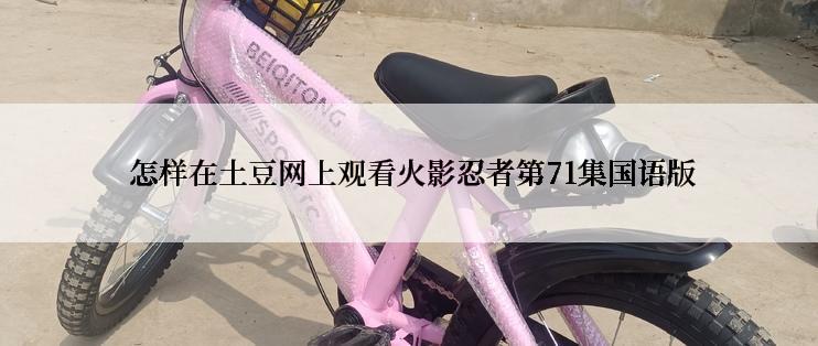  怎样在土豆网上观看火影忍者第71集国语版