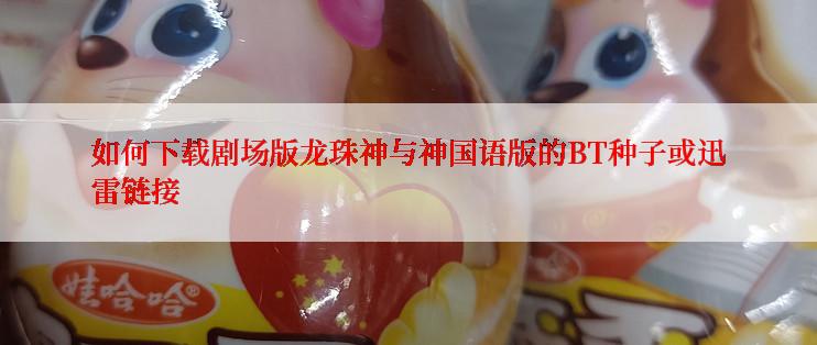 如何下载剧场版龙珠神与神国语版的BT种子或迅雷链接