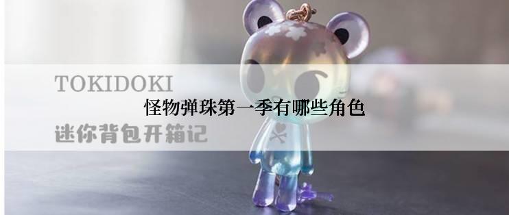 怪物弹珠第一季有哪些角色