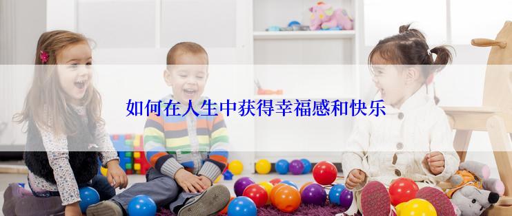 如何在人生中获得幸福感和快乐