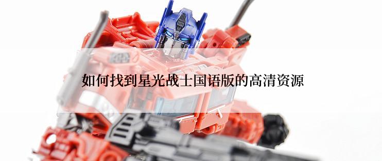  如何找到星光战士国语版的高清资源