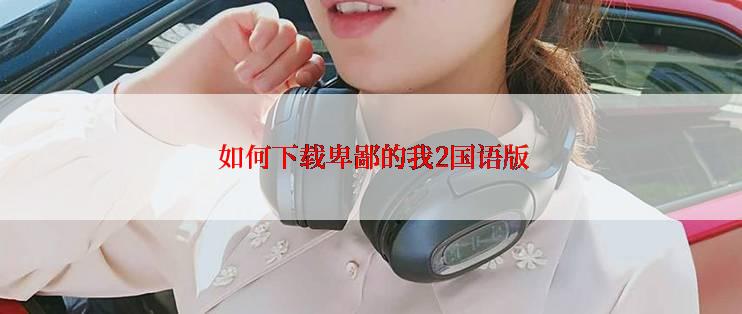  如何下载卑鄙的我2国语版