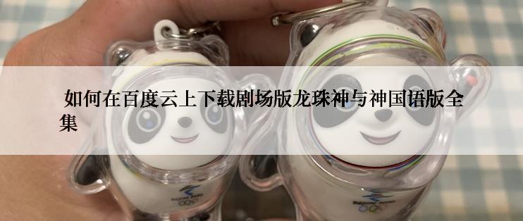  如何在百度云上下载剧场版龙珠神与神国语版全集
