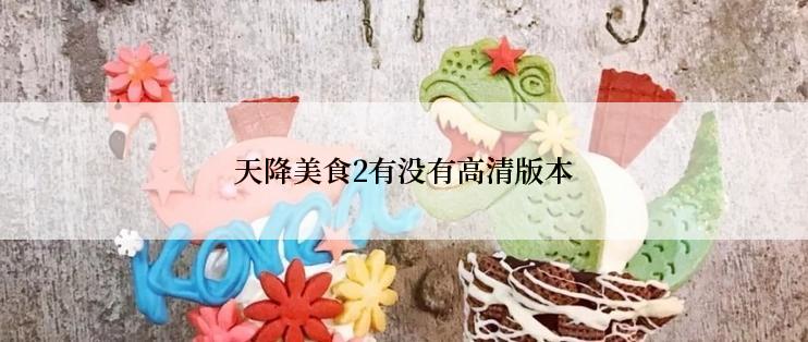 天降美食2有没有高清版本