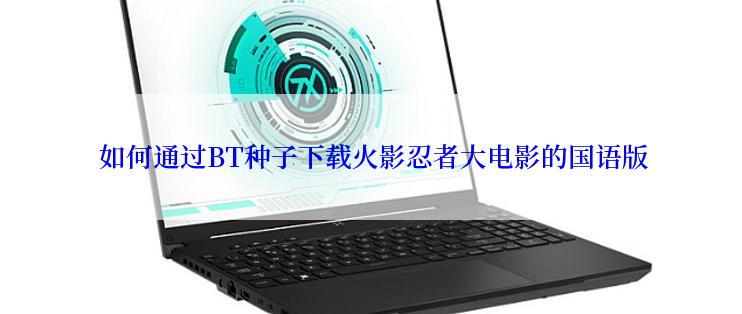  如何通过BT种子下载火影忍者大电影的国语版