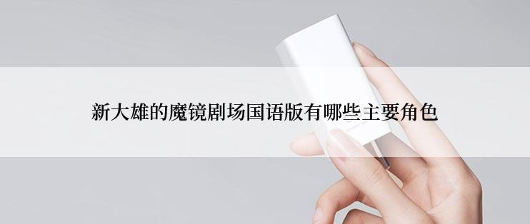 新大雄的魔镜剧场国语版有哪些主要角色
