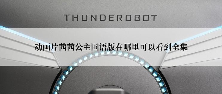 动画片茜茜公主国语版在哪里可以看到全集