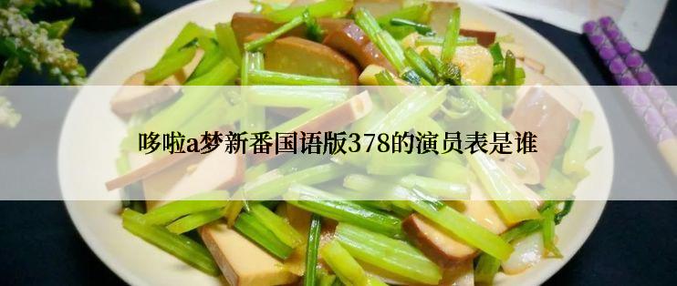 哆啦a梦新番国语版378的演员表是谁