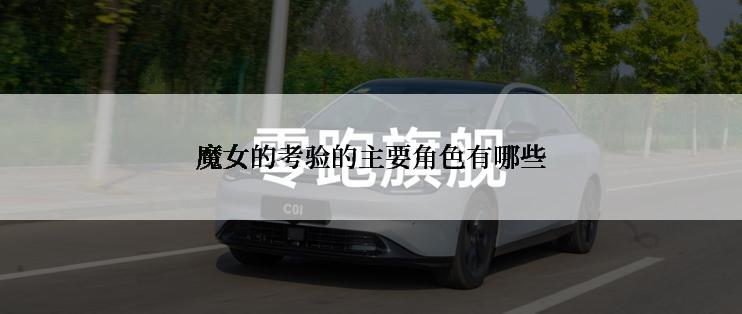 魔女的考验的主要角色有哪些