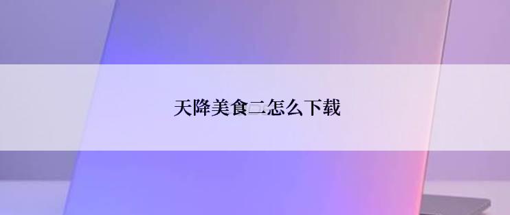 天降美食二怎么下载