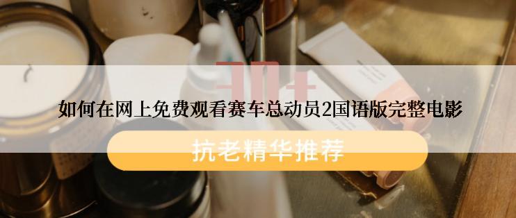  如何在网上免费观看赛车总动员2国语版完整电影