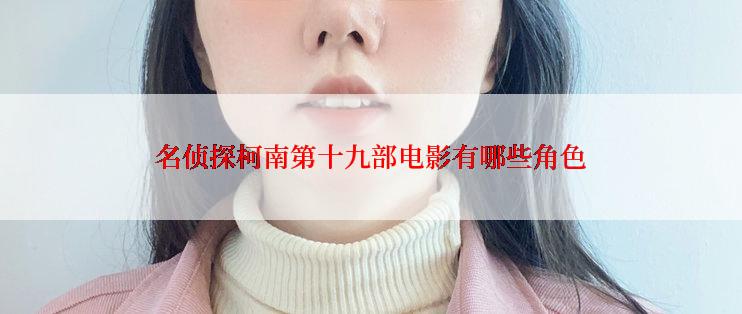 名侦探柯南第十九部电影有哪些角色