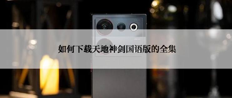  如何下载天地神剑国语版的全集