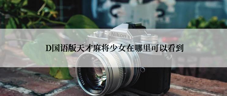  D国语版天才麻将少女在哪里可以看到