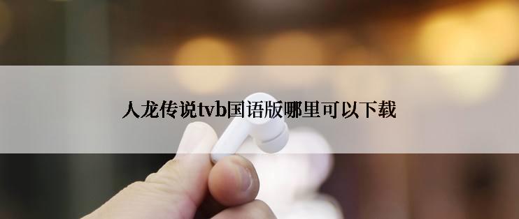 人龙传说tvb国语版哪里可以下载