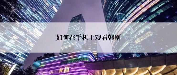 如何在手机上观看韩剧