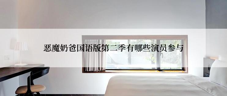 恶魔奶爸国语版第二季有哪些演员参与