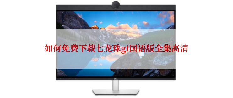 如何免费下载七龙珠gt国语版全集高清