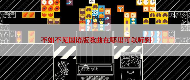  不如不见国语版歌曲在哪里可以听到