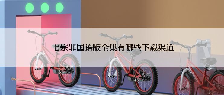  七宗罪国语版全集有哪些下载渠道