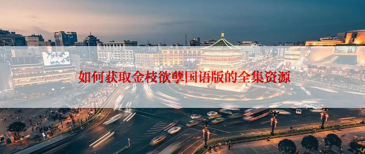 如何获取金枝欲孽国语版的全集资源