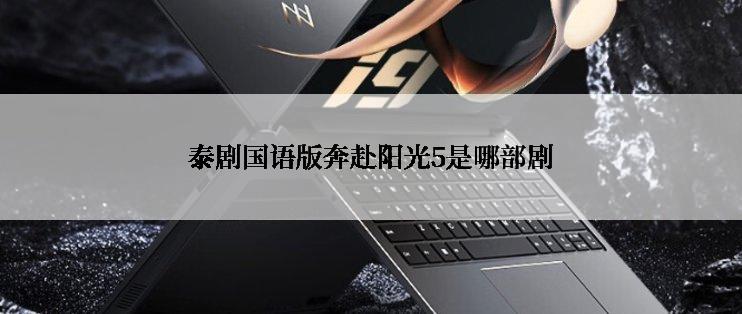 泰剧国语版奔赴阳光5是哪部剧