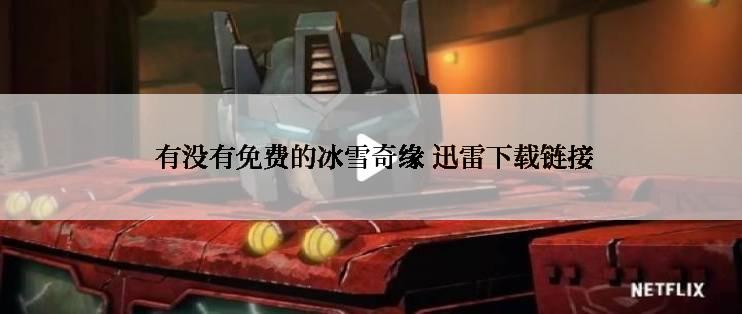  有没有免费的冰雪奇缘 迅雷下载链接