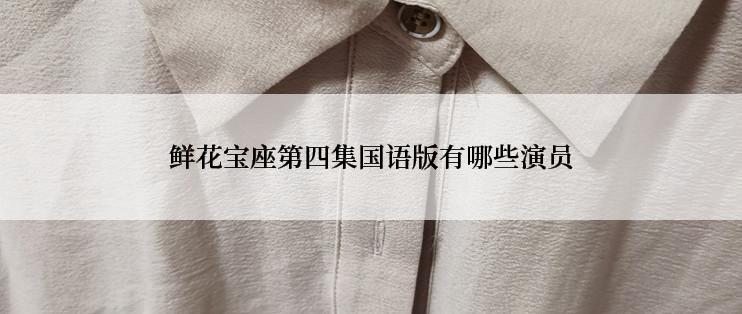 鲜花宝座第四集国语版有哪些演员