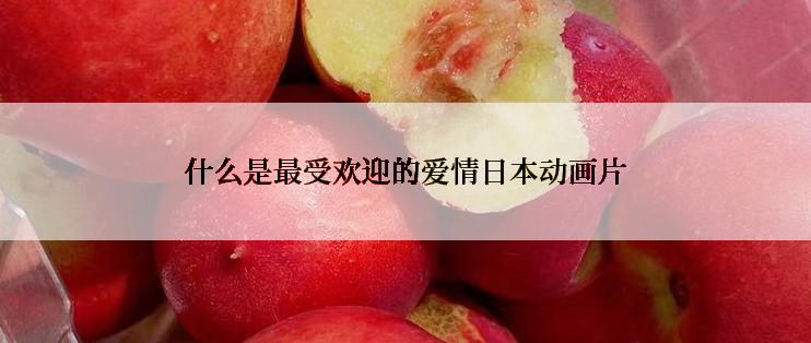 什么是最受欢迎的爱情日本动画片