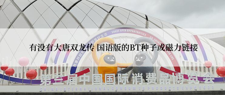  有没有大唐双龙传 国语版的BT种子或磁力链接