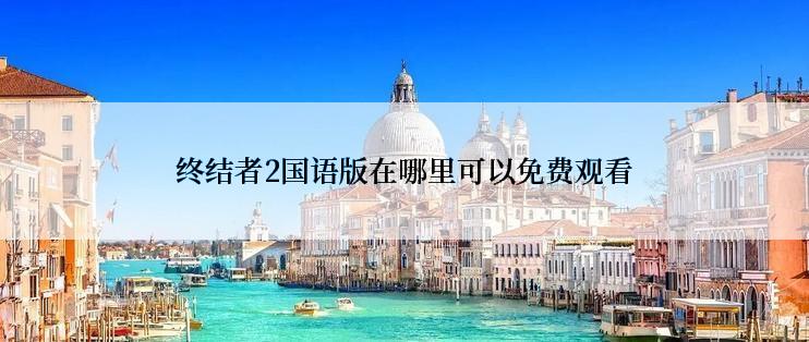 终结者2国语版在哪里可以免费观看