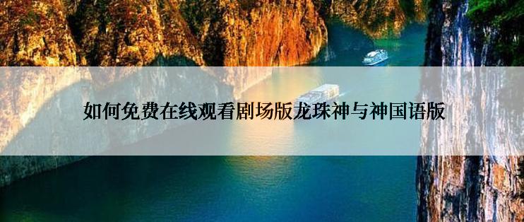  如何免费在线观看剧场版龙珠神与神国语版
