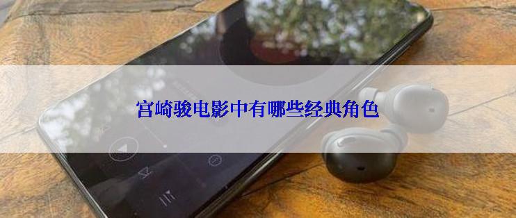 宫崎骏电影中有哪些经典角色