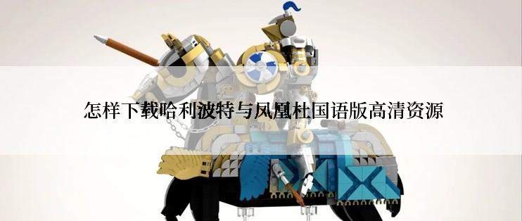  怎样下载哈利波特与凤凰杜国语版高清资源