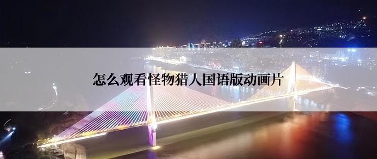 怎么观看怪物猎人国语版动画片