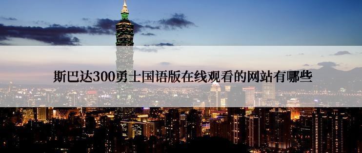  斯巴达300勇士国语版在线观看的网站有哪些