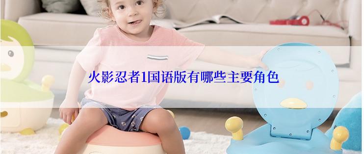  火影忍者1国语版有哪些主要角色